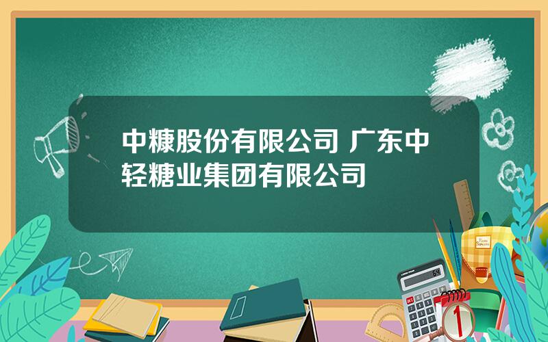 中糠股份有限公司 广东中轻糖业集团有限公司